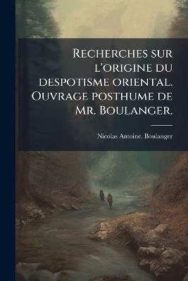 Recherches sur l'origine du despotisme oriental. Ouvrage posthume de Mr. Boulanger. - Nicolas Antoine Boulanger - cover
