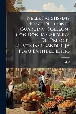 Nelle Faustissime Nozze Del Conte Guardino Colleoni Con Donna Carolina Dei Principi Giustiniani-Bandini [A Poem Entitled Idilio - M D - cover