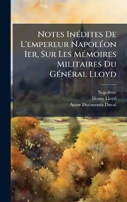 Notes InÃ(c)dites De L'empereur NapolÃ(c)on Ier, Sur Les MÃ(c)moires Militaires Du GÃ(c)nÃ(c)ral Lloyd - Napoleon,Henry Lloyd,Ariste Ducaunnès-Duval - cover