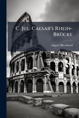 C. Jul. Caesar's Rhein-BrÃ1/4cke - August Rheinhard - cover