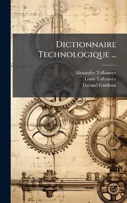 Dictionnaire Technologique ... - Alexandre Tolhausen,Louis Tolhausen,Durand Gardissal - cover