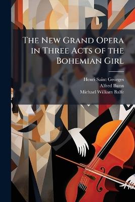 The New Grand Opera in Three Acts of the Bohemian Girl - Henri Saint-Georges,Alfred Bunn,Michael William Balfe - cover