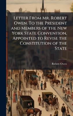 Letter From Mr. Robert Owen. To the President and Members of the New York State Convention, Appointed to Revise the Constitution of the State - Robert Owen - cover