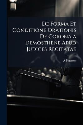 De Forma Et Conditione Orationis De Corona a Demosthene Apud Judices Recitatae - A Petersen - cover