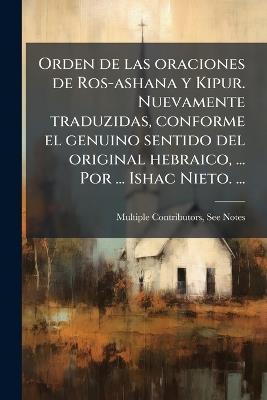 Orden de las oraciones de Ros-ashana y Kipur. Nuevamente traduzidas, conforme el genuino sentido del original hebraico, ... Por ... Ishac Nieto. ... - Multiple Contributors - cover