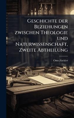Geschichte der Beziehungen zwischen Theologie und Naturwissenschaft, Zweite Abtheilung - Otto Zöckler - cover