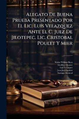 Alegato De Buena Prueba Presentado Por El Lic. Luis Velazquez Ante El C. Juez De Jilotepec. Lic. Cristobal Poulet Y Mier - Walter William Skeat,Geoffrey Chaucer,Luis Velàzquez - cover