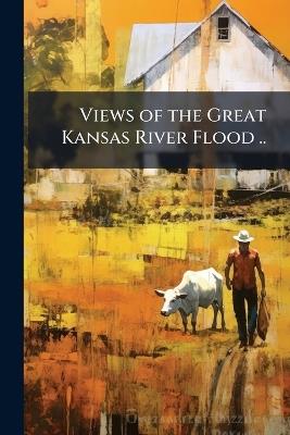 Views of the Great Kansas River Flood .. - cover