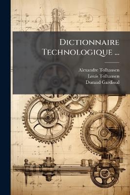 Dictionnaire Technologique ... - Alexandre Tolhausen,Louis Tolhausen,Durand Gardissal - cover