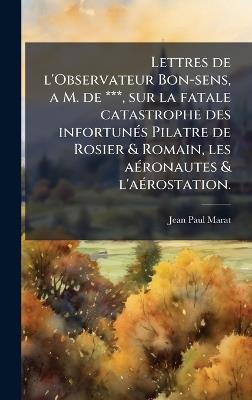 Lettres de l'Observateur Bon-sens, a M. de ***, sur la fatale catastrophe des infortunÃ(c)s Pilatre de Rosier & Romain, les aÃ(c)ronautes & l'aÃ(c)rostation. - Jean Paul Marat - cover