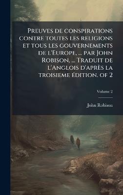 Preuves de conspirations contre toutes les religions et tous les gouvernements de l'Europe, ... par John Robison, ... Traduit de l'Anglois d'après la troisieme Ã(c)dition. of 2 - John Robison - cover