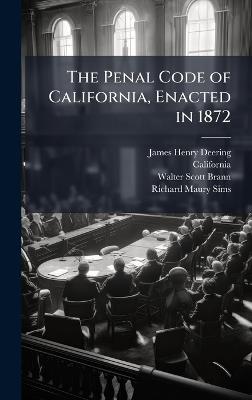 The Penal Code of California, Enacted in 1872 - James Henry Deering,California,Walter Scott Brann - cover