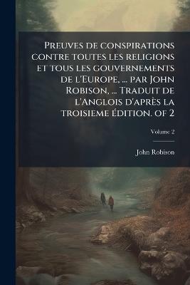 Preuves de conspirations contre toutes les religions et tous les gouvernements de l'Europe, ... par John Robison, ... Traduit de l'Anglois d'après la troisieme Ã(c)dition. of 2 - John Robison - cover