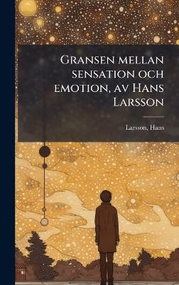 Gransen mellan sensation och emotion, av Hans Larsson - Hans Larsson - cover