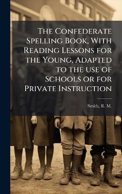 The Confederate Spelling Book, With Reading Lessons for the Young, Adapted to the use of Schools or for Private Instruction - cover