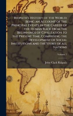 Ridpath's History of the World; Being an Account of the Principal Events in the Career of the Human Race From the Beginnings of Civilization to the Present Time, Comprising the Development of Social Institutions and the Story of all Nations - John Clark Ridpath - cover