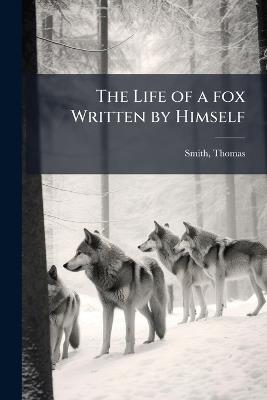 The Life of a fox Written by Himself - Smith Thomas 1790-1878 - cover