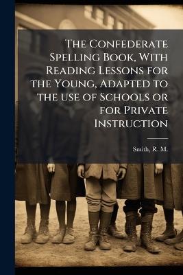 The Confederate Spelling Book, With Reading Lessons for the Young, Adapted to the use of Schools or for Private Instruction - cover