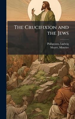 The Crucifixion and the Jews - Philippson Ludwig 1811-1889,Mayer Maurice - cover