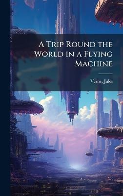 A Trip Round the World in a Flying Machine - Jules Verne - cover