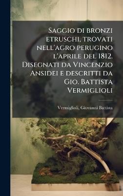 Saggio di bronzi etruschi, trovati nell'agro perugino l'aprile del 1812. Disegnati da Vincenzio Ansidei e descritti da Gio. Battista Vermiglioli - cover