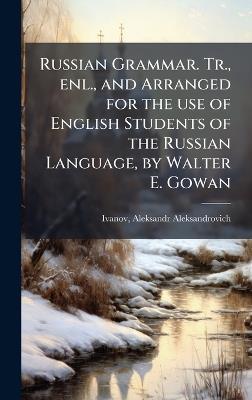 Russian Grammar. Tr., enl., and Arranged for the use of English Students of the Russian Language, by Walter E. Gowan - cover