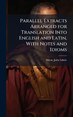 Parallel Extracts Arranged for Translation Into English and Latin, With Notes and Idioms - Nixon John Edwin - cover