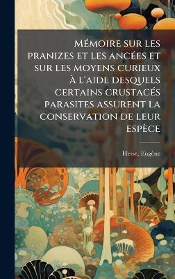 MÃ(c)moire sur les pranizes et les ancÃ(c)es et sur les moyens curieux Ã l'aide desquels certains crustacÃ(c)s parasites assurent la conservation de leur espèce - Hesse Eugène - cover