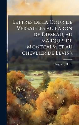 Lettres de la Cour de Versailles au baron de Dieskau, au marquis de Montcalm et au chevlier de LÃ(c)vis \ - cover