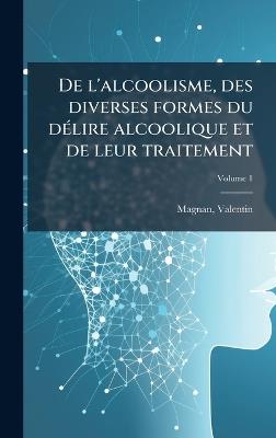 De l'alcoolisme, des diverses formes du dÃ(c)lire alcoolique et de leur traitement - Valentin Magnan - cover