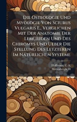 Die Osteologie Und Myologie Von Sciurus Vulgaris L., Verglichen Mit Der Anatomie Der Lemuriden Und Des Chiromys Und Ueber Die Stellung Des Letzteren Im NatÃ1/4rlichen Systeme - Hoffmann C K,Weyenbergh H - cover