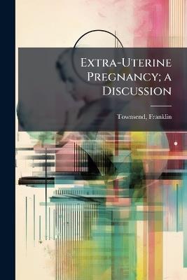 Extra-Uterine Pregnancy; a Discussion - Townsend Franklin - cover