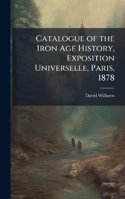 Catalogue of the Iron Age History, Exposition Universelle, Paris, 1878 - David Williams - cover