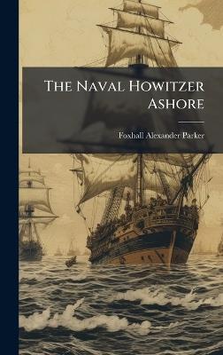 The Naval Howitzer Ashore - Foxhall Alexander Parker - cover