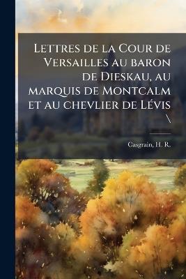 Lettres de la Cour de Versailles au baron de Dieskau, au marquis de Montcalm et au chevlier de LÃ(c)vis \ - cover