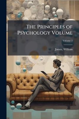 The Principles of Psychology Volume - William James - cover