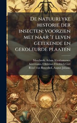 De natuurlyke historie der insecten; voorzien met naar 't leven getekende en gekoleurde plaaten - Adam Abrahamzoon Moerbeek,Christian Friedrich Carl Kleemann,August Johann Rösel Von Rosenhof - cover