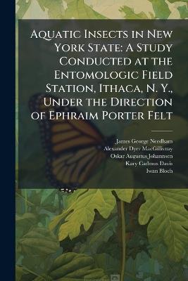 Aquatic Insects in New York State: A Study Conducted at the Entomologic Field Station, Ithaca, N. Y., Under the Direction of Ephraim Porter Felt - James George Needham,Alexander Dyer Macgillivray,Oskar Augustus Johannsen - cover