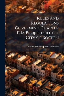 Rules and Regulations Governing Chapter 121a Projects in the City of Boston - Boston Redevelopment Authority - cover