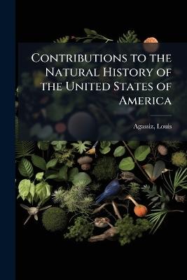 Contributions to the Natural History of the United States of America - Louis Agassiz - cover