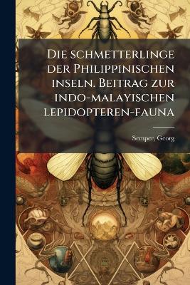 Die schmetterlinge der Philippinischen inseln. Beitrag zur indo-malayischen lepidopteren-fauna - Georg Semper - cover