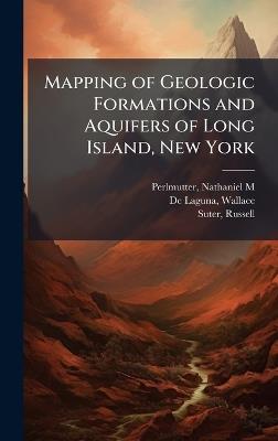 Mapping of Geologic Formations and Aquifers of Long Island, New York - Nathaniel M Perlmutter,Wallace De Laguna,Russell Suter - cover