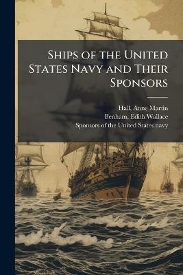 Ships of the United States Navy and Their Sponsors - Anne Martin Hall,Edith Wallace Benham - cover