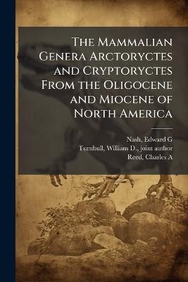 The Mammalian Genera Arctoryctes and Cryptoryctes From the Oligocene and Miocene of North America - Edward G Editor Nash,William D Turnbull,Charles a Reed - cover