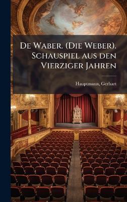 De Waber. (Die Weber). Schauspiel aus den Vierziger Jahren - Gerhart Hauptmann - cover