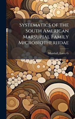 Systematics of the South American Marsupial Family Microbiotheriidae - Larry G Marshall - cover