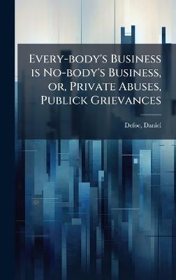 Every-body's Business is No-body's Business, or, Private Abuses, Publick Grievances - Daniel Defoe - cover