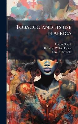 Tobacco and its use in Africa - Ralph Linton,Wilfrid Dyson Hambly,Berthold Laufer - cover