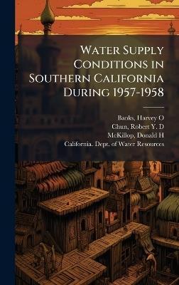 Water Supply Conditions in Southern California During 1957-1958 - Harvey O Banks,Robert Y D Chun,Donald H McKillop - cover