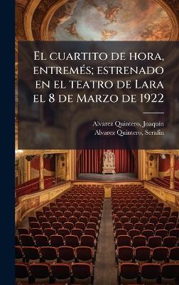 El cuartito de hora, entremÃ(c)s; estrenado en el teatro de Lara el 8 de Marzo de 1922 - Joaquã-N Alvarez Quintero,Serafã-N Alvarez Quintero - cover